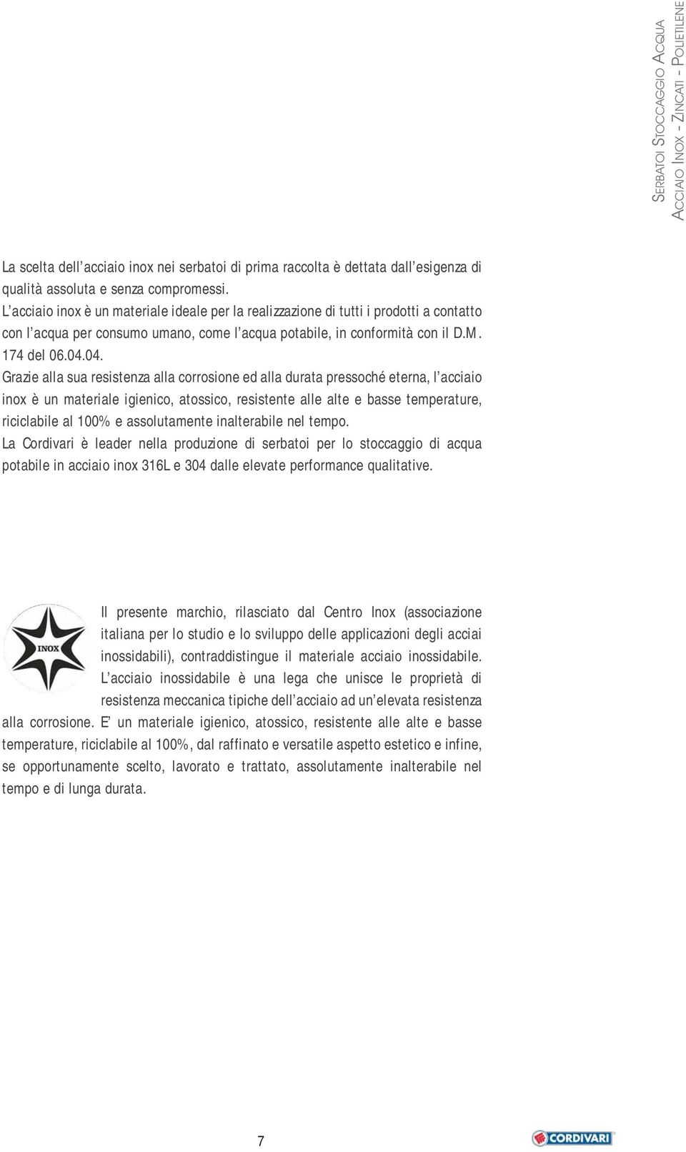 04. Grazie alla sua resistenza alla corrosione ed alla durata pressoché eterna, l acciaio inox è un materiale igienico, atossico, resistente alle alte e basse temperature, riciclabile al 100% e