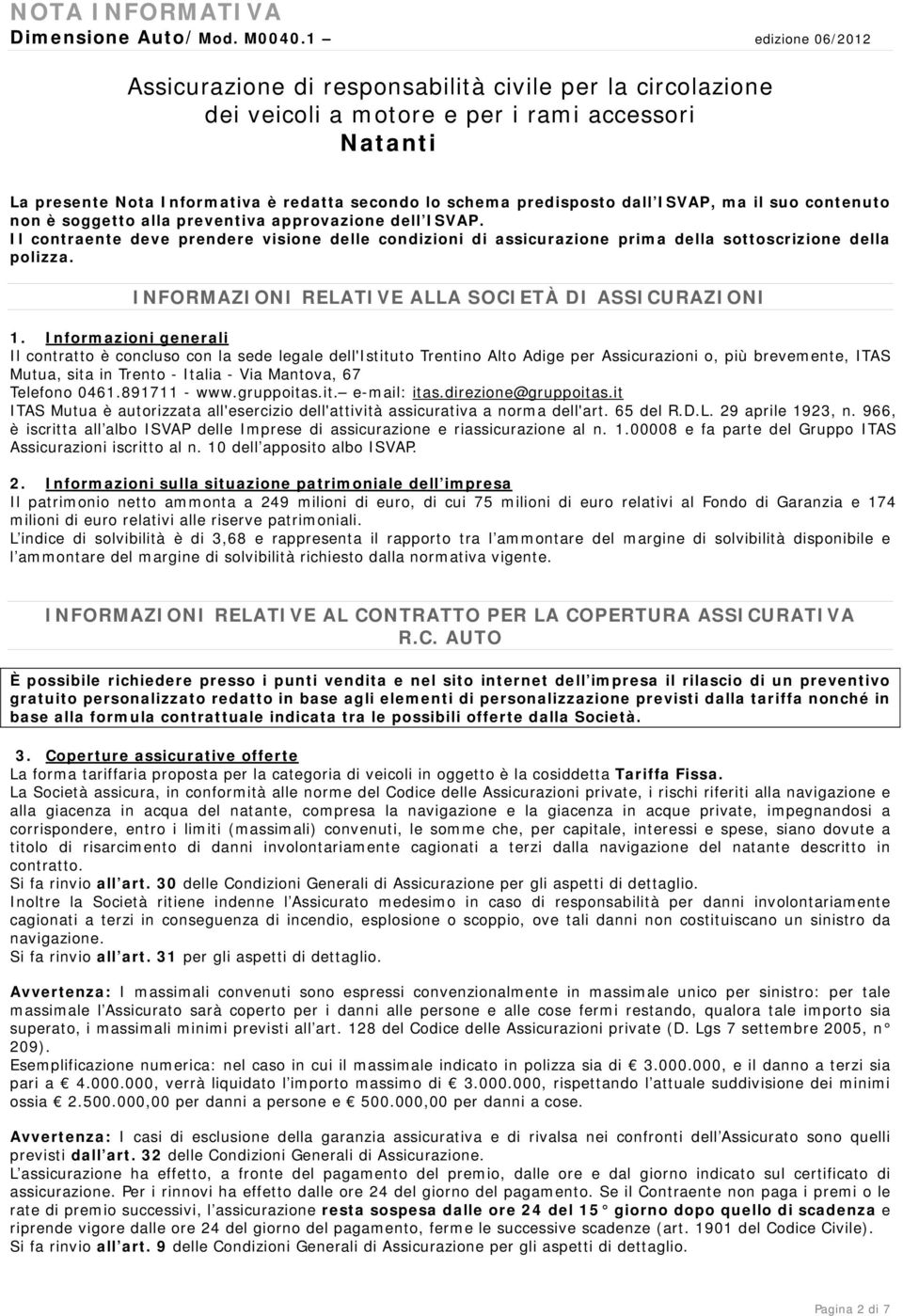 dall ISVAP, ma il suo contenuto non è soggetto alla preventiva approvazione dell ISVAP. Il contraente deve prendere visione delle condizioni di assicurazione prima della sottoscrizione della polizza.