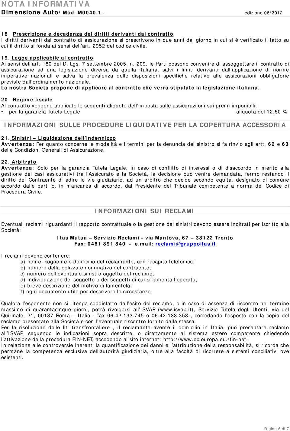 fatto su cui il diritto si fonda ai sensi dell'art. 2952 del codice civile. 19. Legge applicabile al contratto Ai sensi dell'art. 180 del D. Lgs. 7 settembre 2005, n.