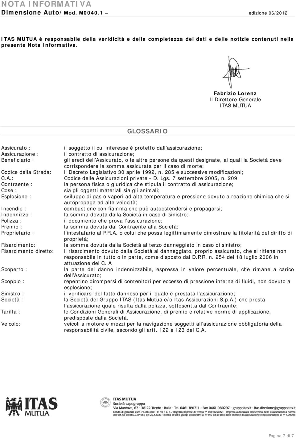 eredi dell Assicurato, o le altre persone da questi designate, ai quali la Società deve corrispondere la somma assicurata per il caso di morte; Codice della Strada: il Decreto Legislativo 30 aprile