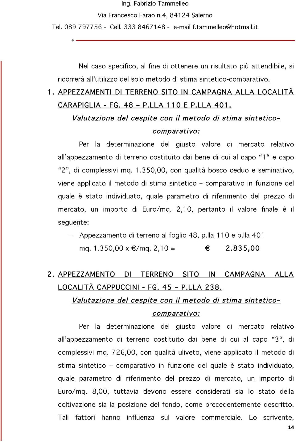 Valutazione del cespite con il metodo di stima sintetico comparativo: Per la determinazione del giusto valore di mercato relativo all appezzamento di terreno costituito dai bene di cui al capo 1 e