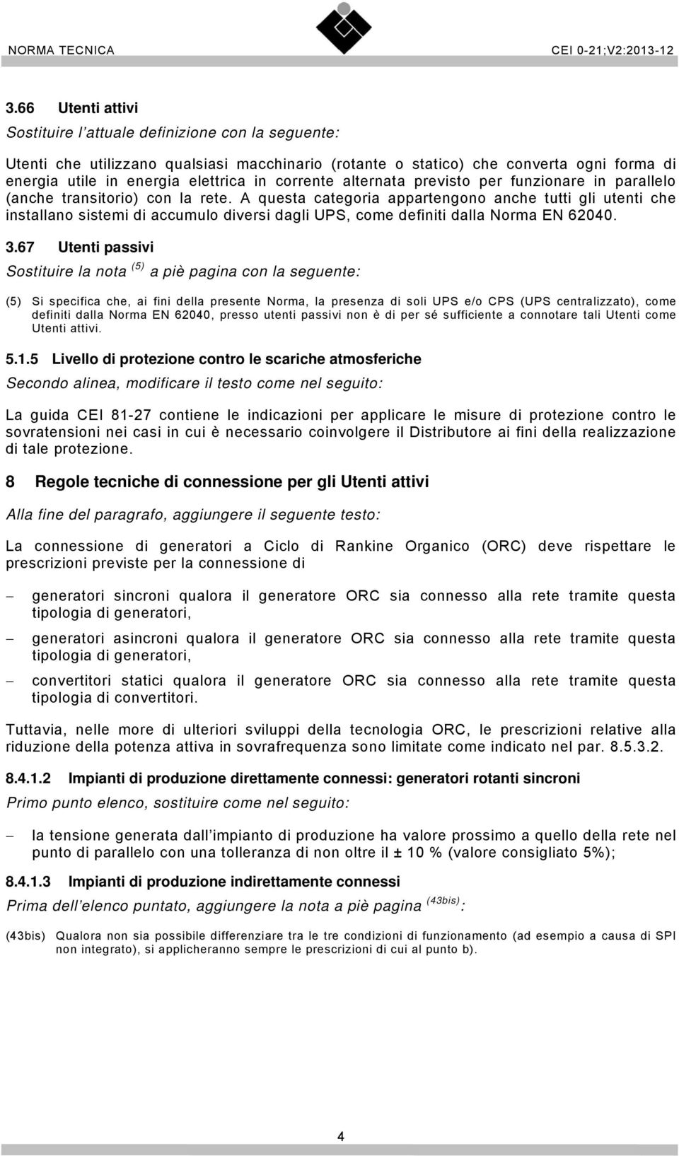 A questa categoria appartengono anche tutti gli utenti che installano sistemi di accumulo diversi dagli UPS, come definiti dalla Norma EN 62040. 3.