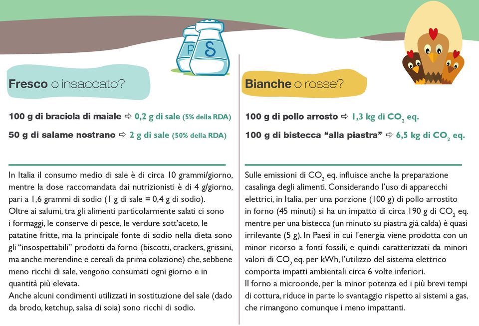 2 In Italia il consumo medio di sale è di circa 10 grammi/giorno, mentre la dose raccomandata dai nutrizionisti è di 4 g/giorno, pari a 1,6 grammi di sodio (1 g di sale = 0,4 g di sodio).