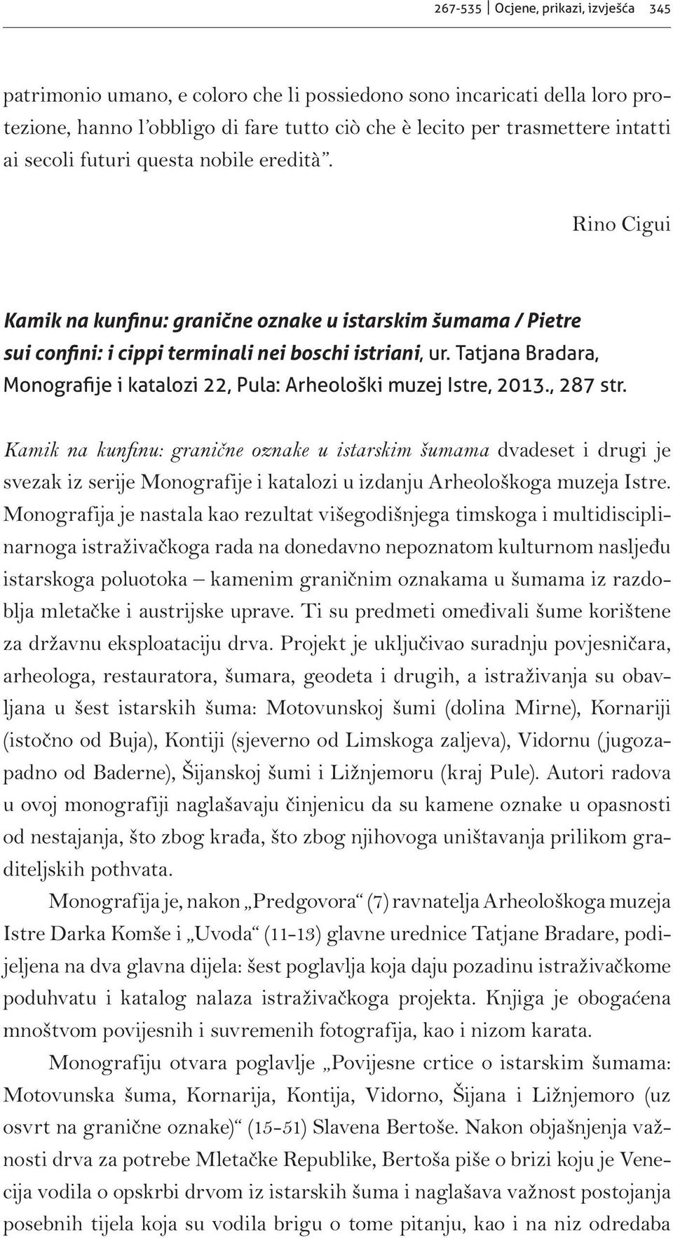 Monografija je nastala kao rezultat višegodišnjega timskoga i multidisciplinarnoga istraživačkoga rada na donedavno nepoznatom kulturnom nasljeđu istarskoga poluotoka kamenim graničnim oznakama u