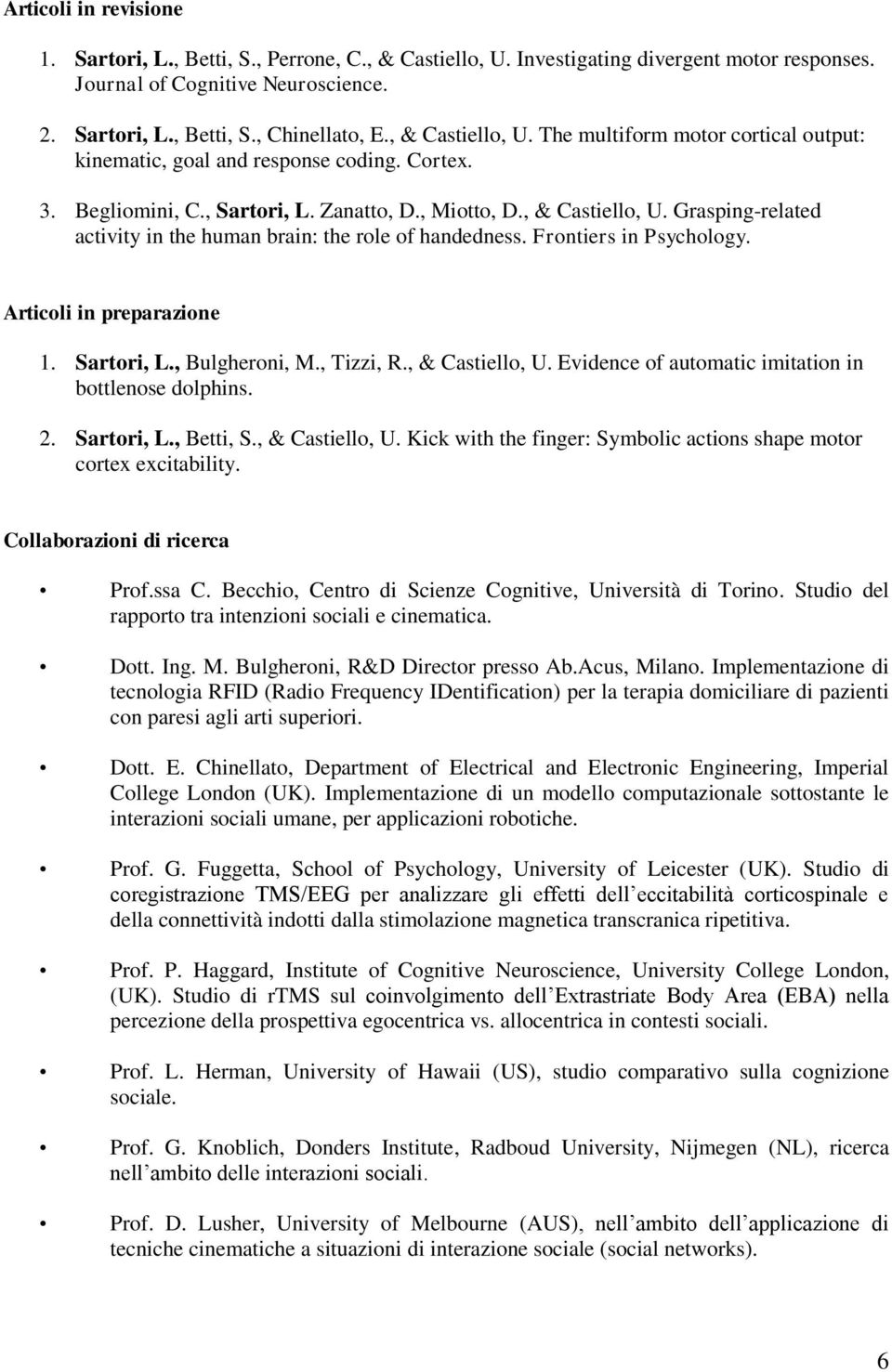 Frontiers in Psychology. Articoli in preparazione 1. Sartori, L., Bulgheroni, M., Tizzi, R., & Castiello, U. Evidence of automatic imitation in bottlenose dolphins. 2. Sartori, L., Betti, S.