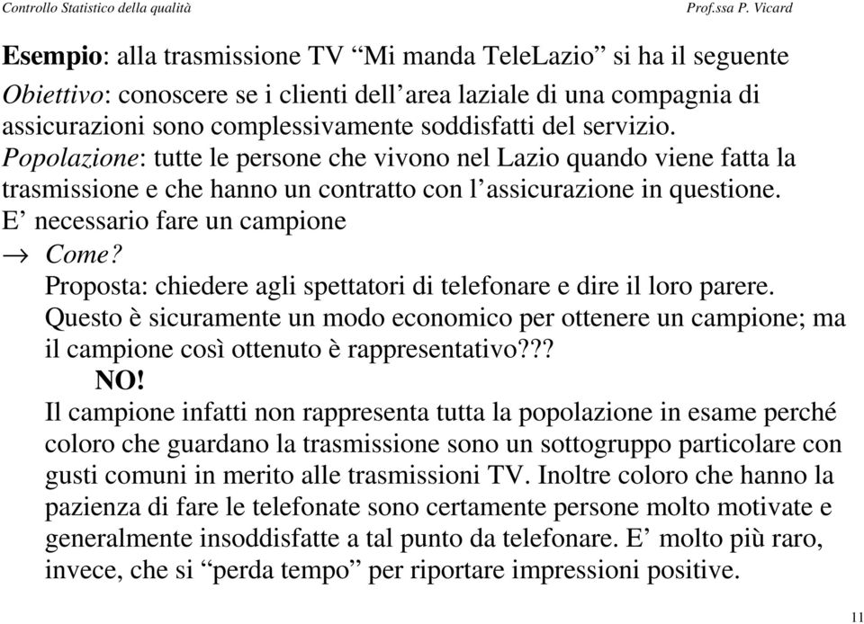 Proposta: chiedere agli spettatori di telefonare e dire il loro parere. Questo è sicuramente un modo economico per ottenere un campione; ma il campione così ottenuto è rappresentativo??? NO!