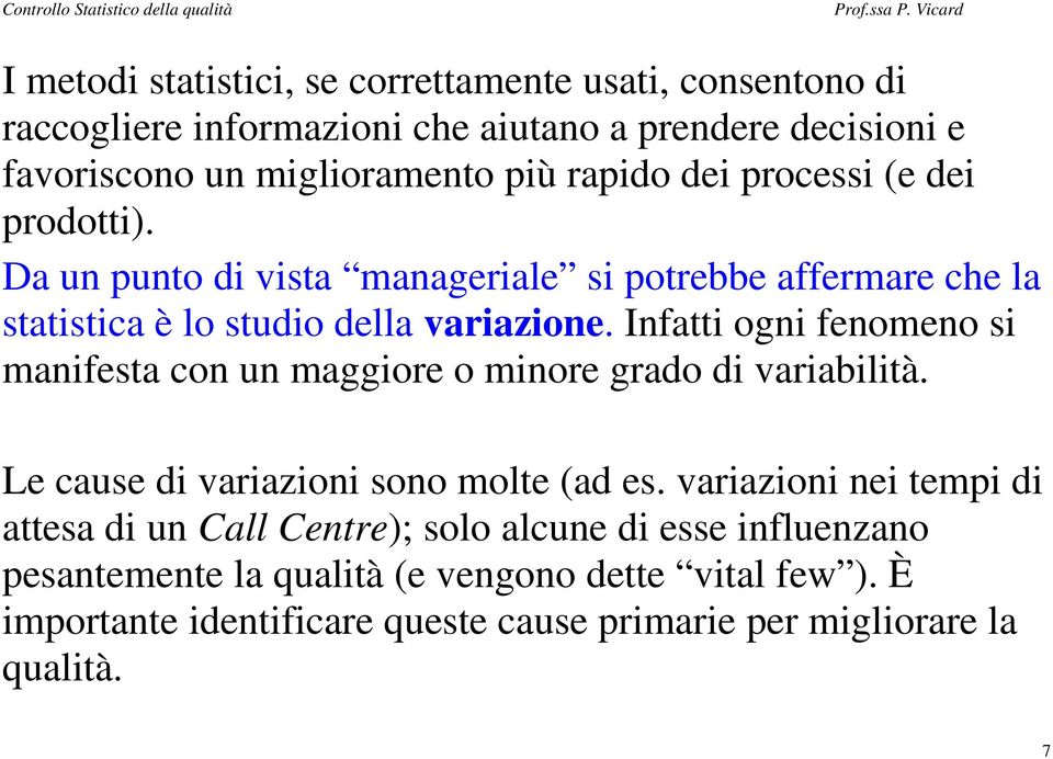 Infatti ogni fenomeno si manifesta con un maggiore o minore grado di variabilità. Le cause di variazioni sono molte (ad es.