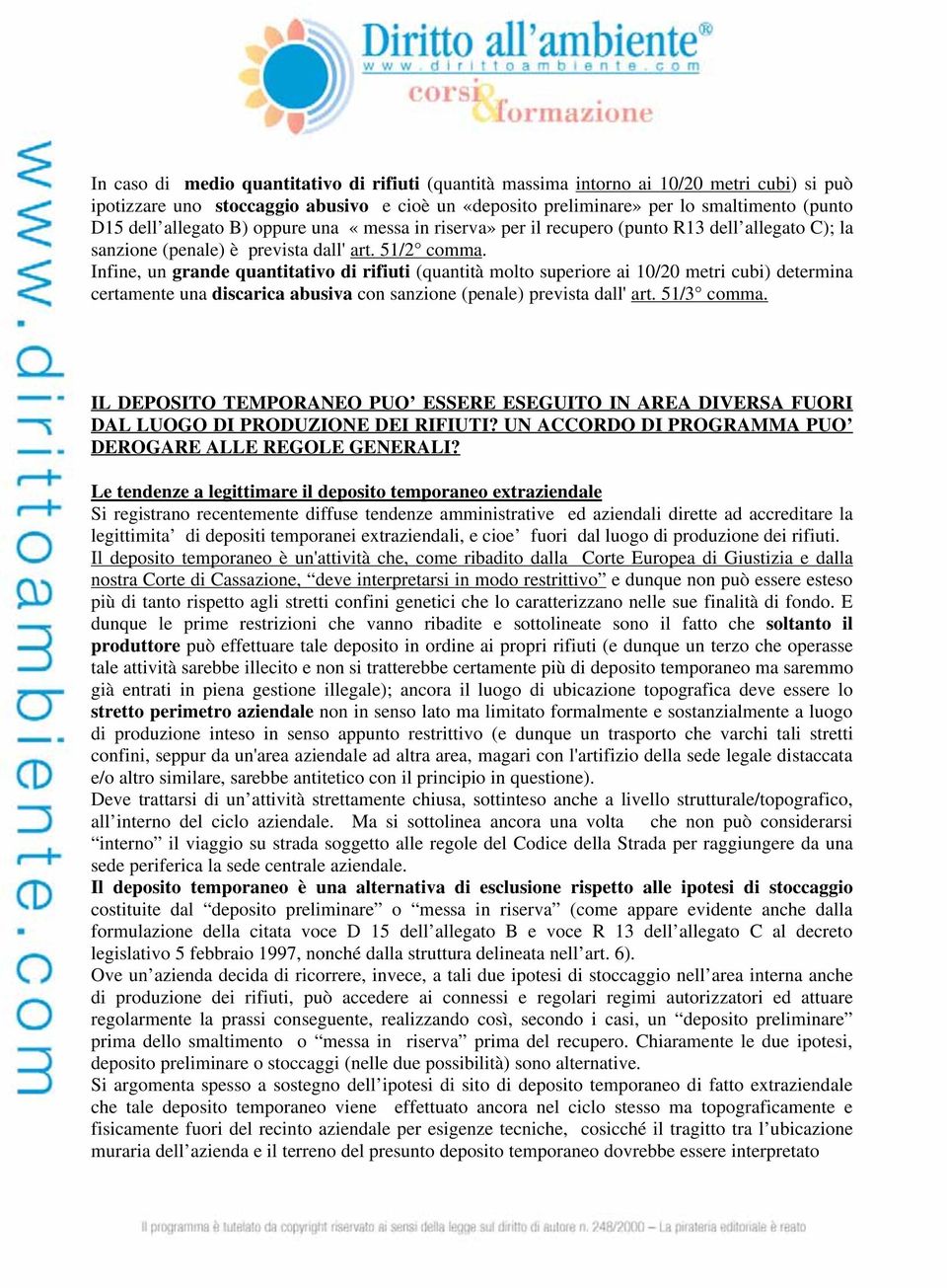 Infine, un grande quantitativo di rifiuti (quantità molto superiore ai 10/20 metri cubi) determina certamente una discarica abusiva con sanzione (penale) prevista dall' art. 51/3 comma.