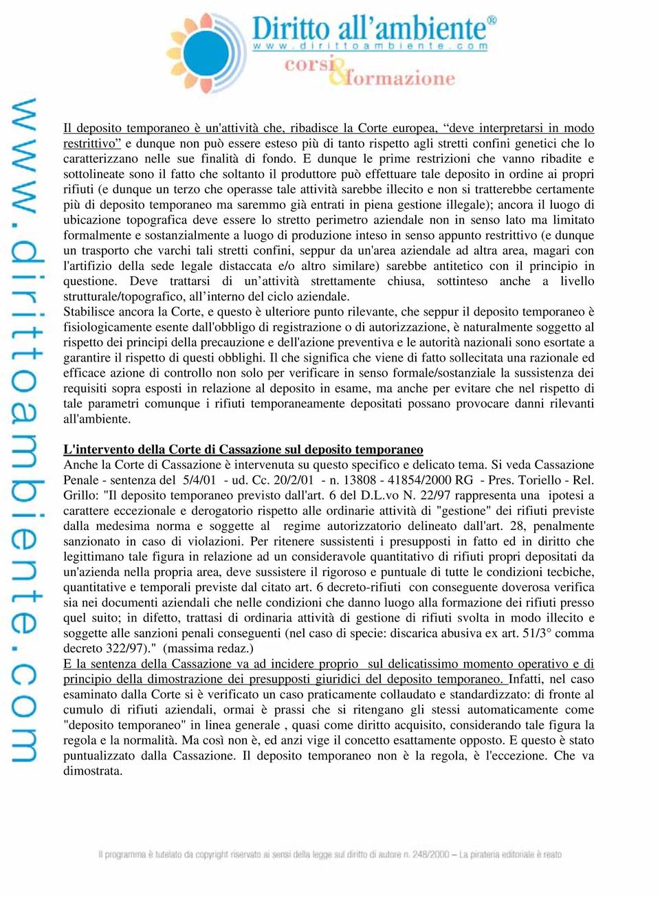 E dunque le prime restrizioni che vanno ribadite e sottolineate sono il fatto che soltanto il produttore può effettuare tale deposito in ordine ai propri rifiuti (e dunque un terzo che operasse tale