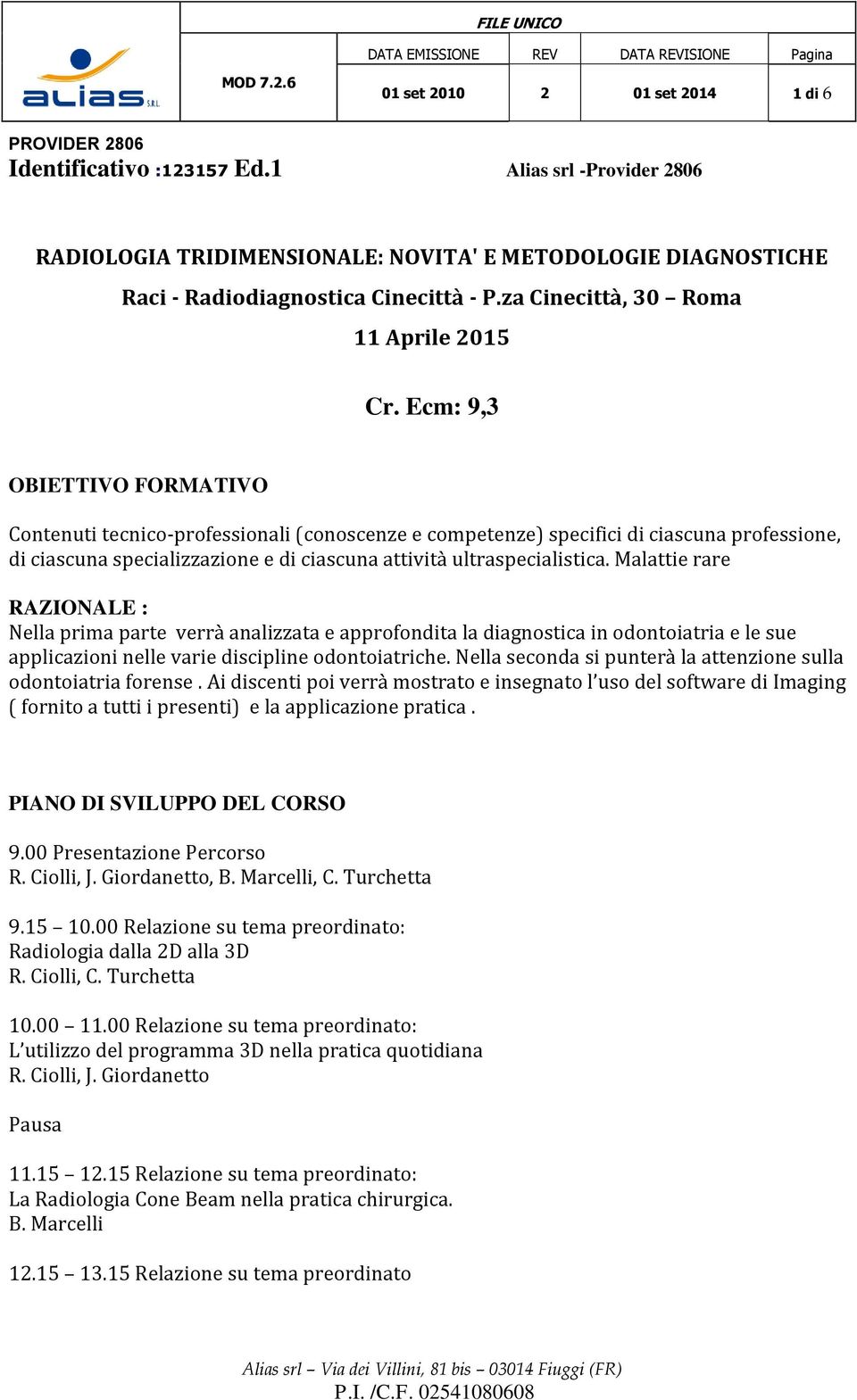 Ecm: 9,3 OBIETTIVO FORMATIVO Contenuti tecnico-professionali (conoscenze e competenze) specifici di ciascuna professione, di ciascuna specializzazione e di ciascuna attività ultraspecialistica.