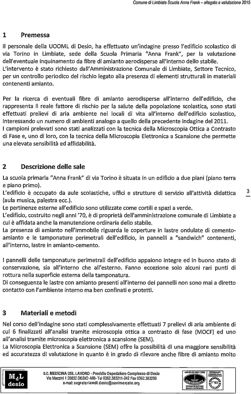 L'intervento è stato richiesto dall'amministrazione Comunale di Limbiate, Settore Tecnico, per un controllo periodico del rischio legato alla presenza di elementi strutturali in materiali contenenti