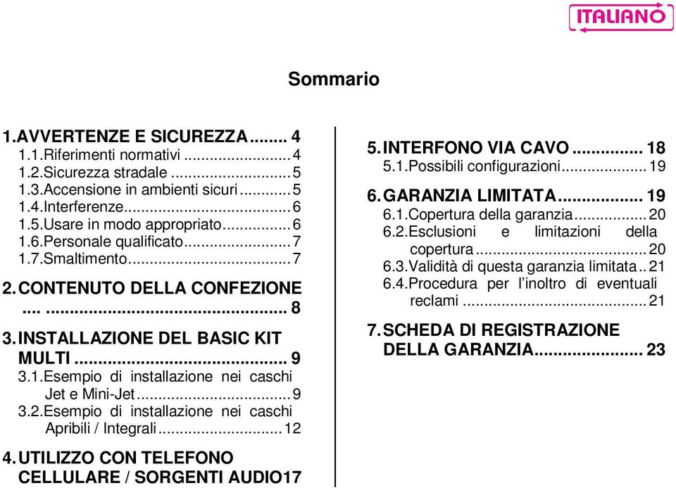 ..12 4. UTILIZZO CON TELEFONO CELLULARE / SORGENTI AUDIO17 5. INTERFONO VIA CAVO... 18 5.1.Possibili configurazioni... 19 6. GARANZIA LIMITATA... 19 6.1.Copertura della garanzia... 20 6.2.Esclusioni e limitazioni della copertura.