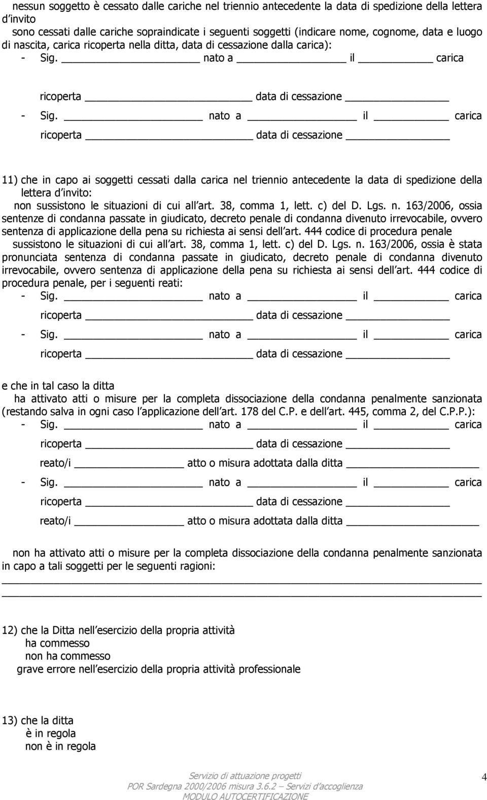 d invito: non sussistono le situazioni di cui all art. 38, comma 1, lett. c) del D. Lgs. n. 163/2006, ossia sentenze di condanna passate in giudicato, decreto penale di condanna divenuto irrevocabile, ovvero sentenza di applicazione della pena su richiesta ai sensi dell art.