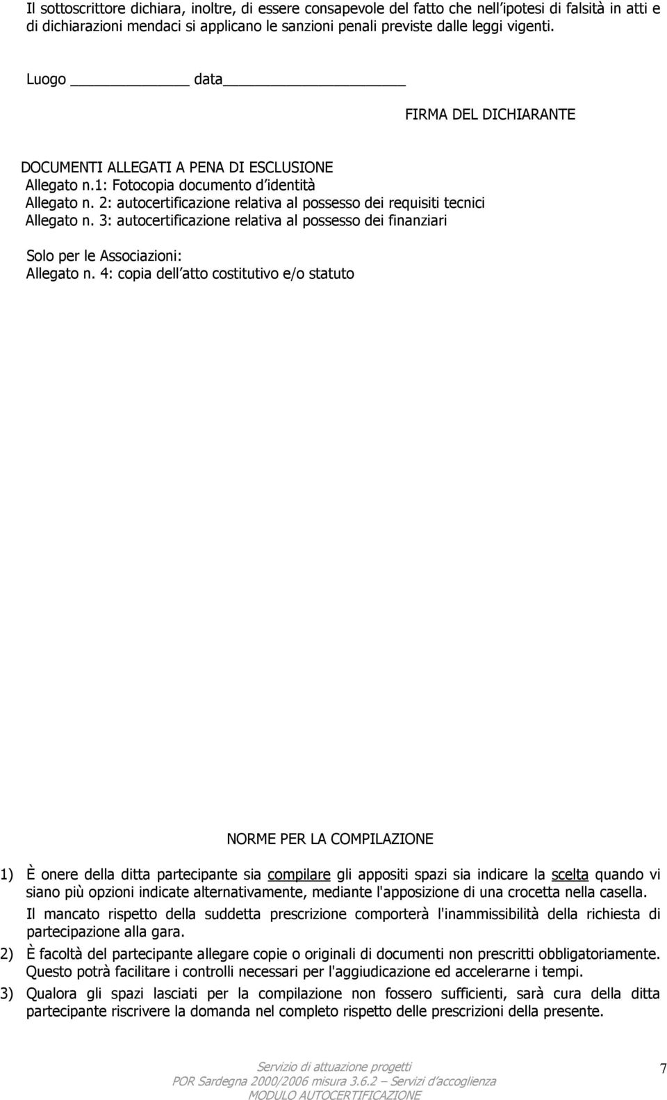 2: autocertificazione relativa al possesso dei requisiti tecnici Allegato n. 3: autocertificazione relativa al possesso dei finanziari Solo per le Associazioni: Allegato n.