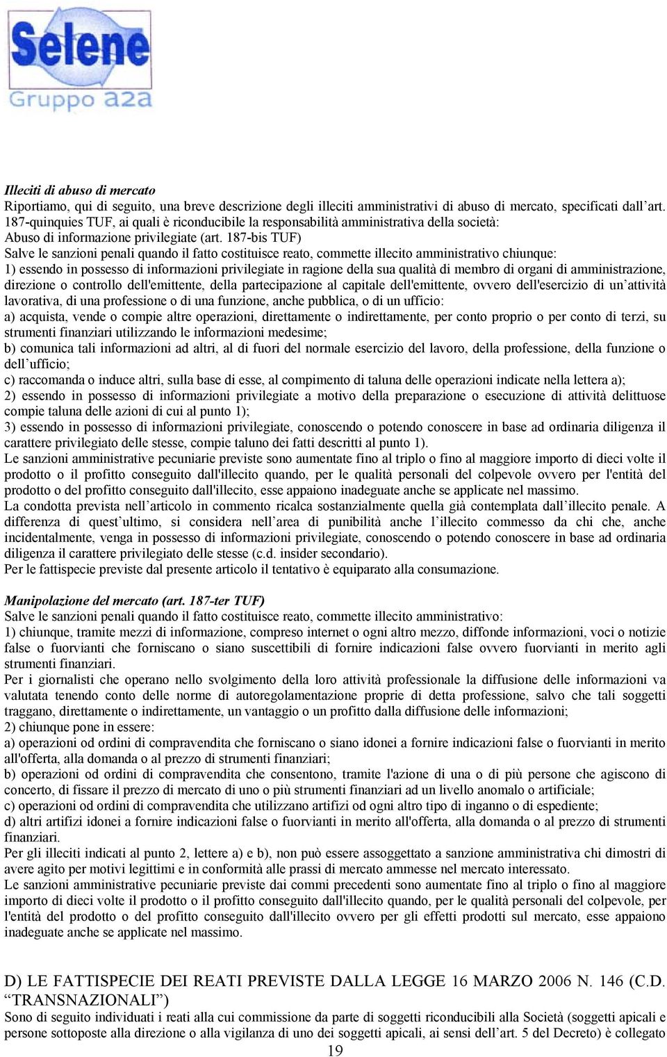 187-bis TUF) Salve le sanzioni penali quando il fatto costituisce reato, commette illecito amministrativo chiunque: 1) essendo in possesso di informazioni privilegiate in ragione della sua qualità di