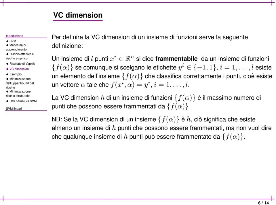 ..,l esiste un elemento dell insieme {f(α)} che classifica correttamente i punti, cioè esiste un vettore α tale che f(x i, α) = y i, i = 1,...,l. La VC dimension h di un insieme di