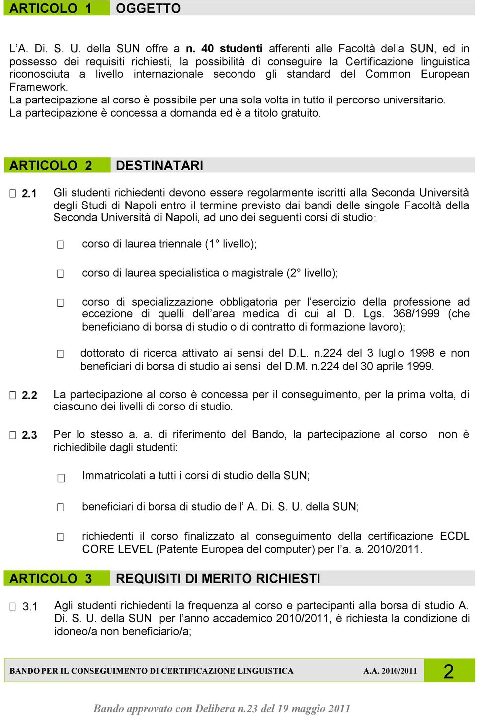 standard del Common European Framework. La partecipazione al corso è possibile per una sola volta in tutto il percorso universitario. La partecipazione è concessa a domanda ed è a titolo gratuito.