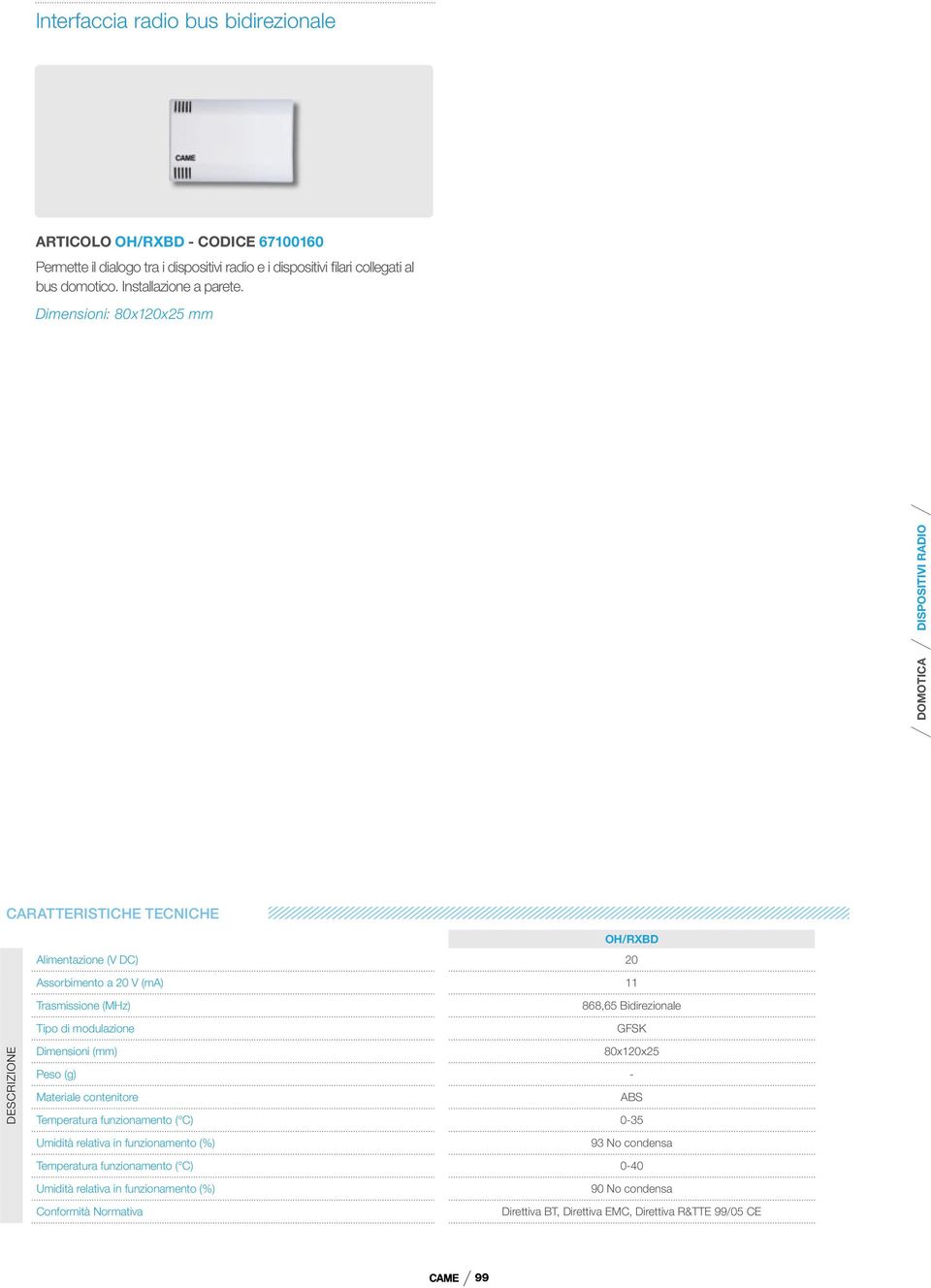 Dimensioni: 80x120x25 mm CARATTERISTICHE TECNICHE OH/RXBD Alimentazione (V DC) 20 Assorbimento a 20 V (ma) 11 Trasmissione (MHz) Tipo di modulazione 868,65 Bidirezionale