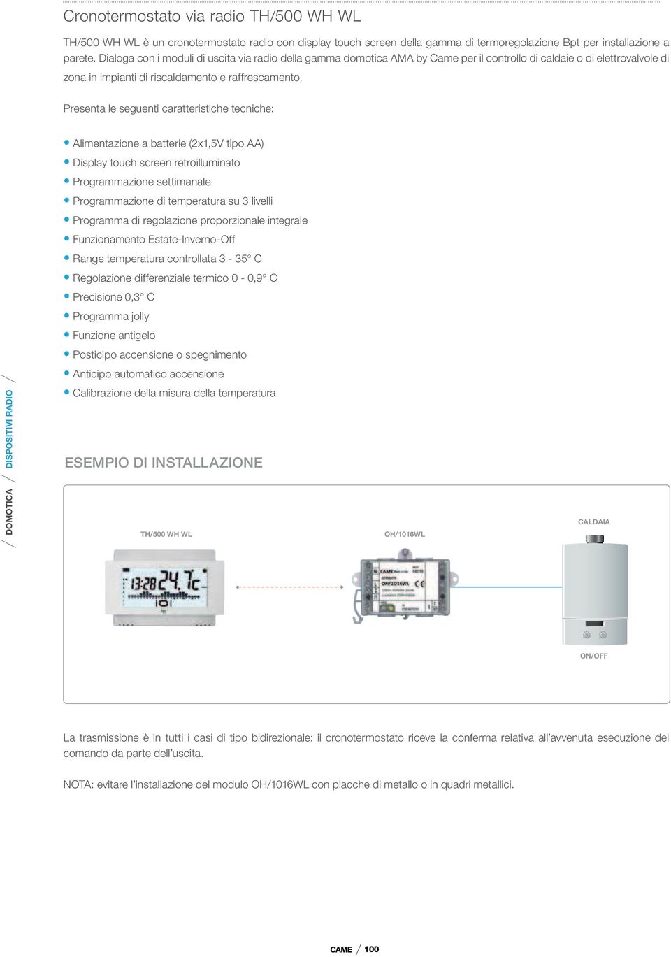 Presenta le seguenti caratteristiche tecniche: Alimentazione a batterie (2x1,5V tipo AA) Display touch screen retroilluminato Programmazione settimanale Programmazione di temperatura su 3 livelli