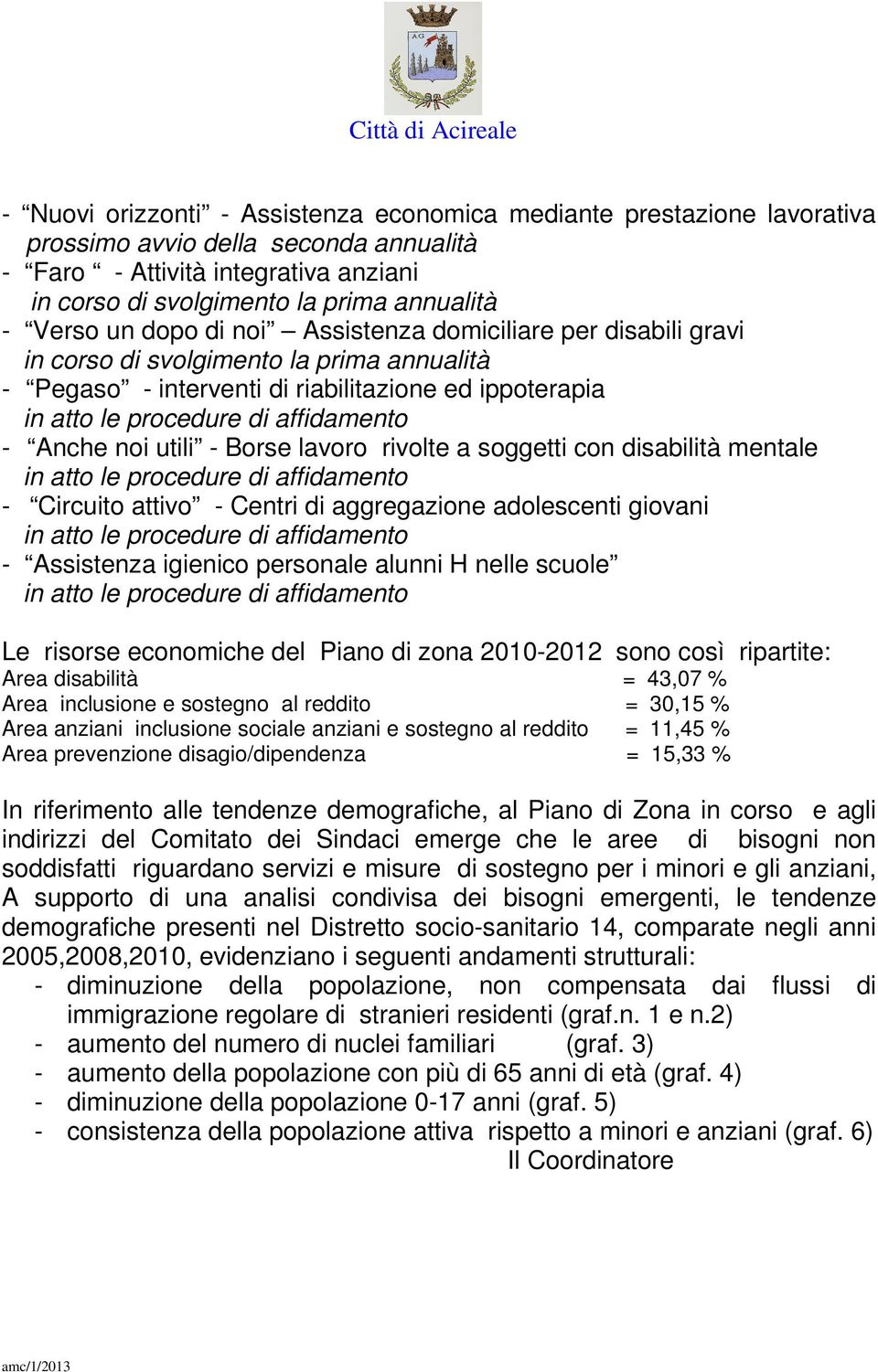 rivolte a soggetti con disabilità mentale - Circuito attivo - Centri di aggregazione adolescenti giovani - Assistenza igienico personale alunni H nelle scuole Le risorse economiche del Piano di zona