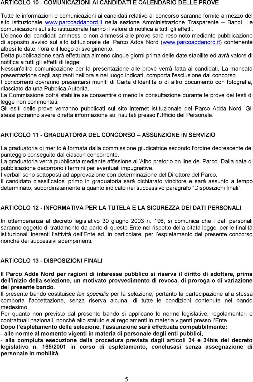 L elenco dei candidati ammessi e non ammessi alle prove sarà reso noto mediante pubblicazione di apposito avviso sul sito istituzionale del Parco Adda Nord (www.parcoaddanord.