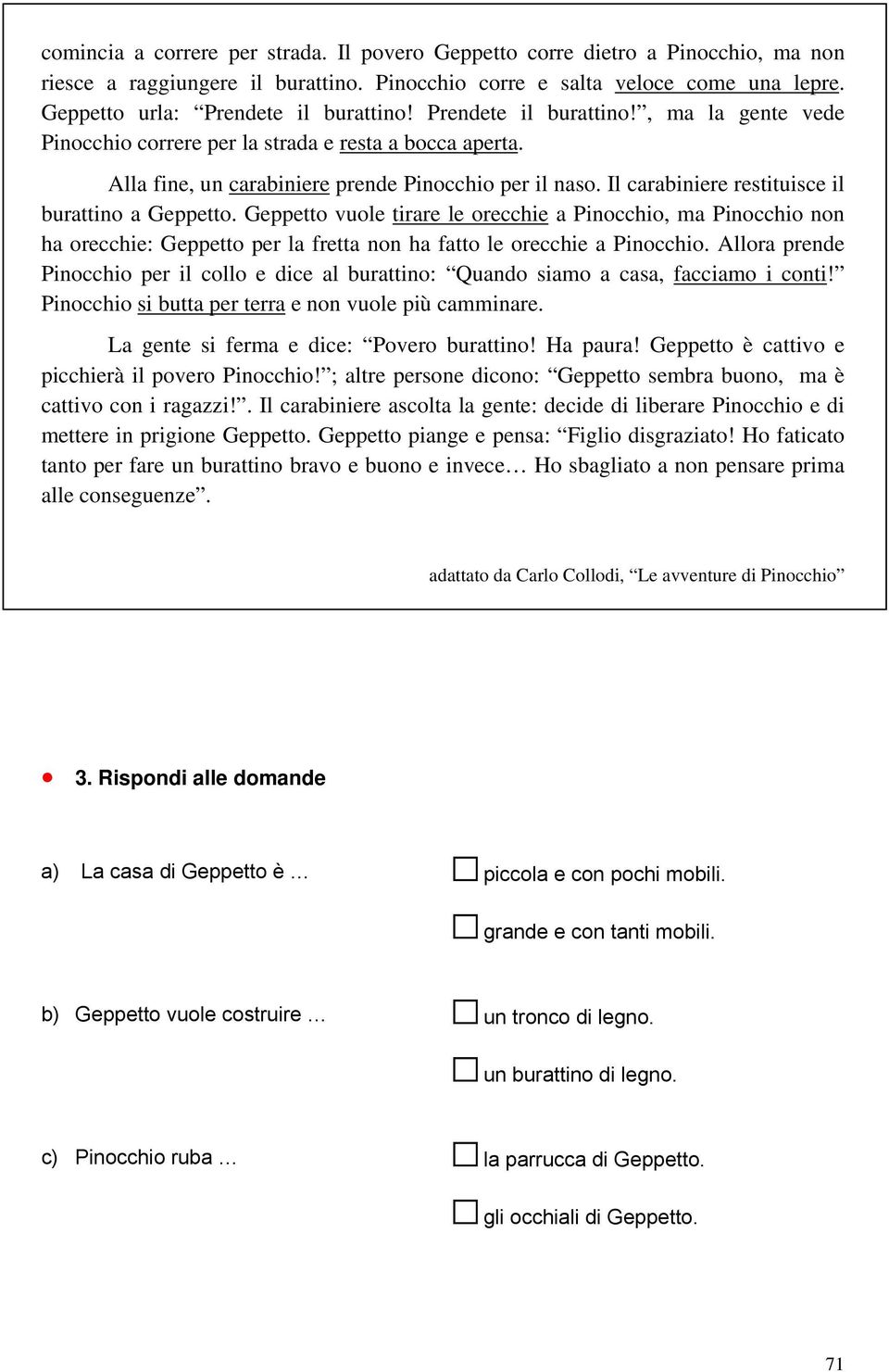 Il carabiniere restituisce il burattino a Geppetto. Geppetto vuole tirare le orecchie a Pinocchio, ma Pinocchio non ha orecchie: Geppetto per la fretta non ha fatto le orecchie a Pinocchio.