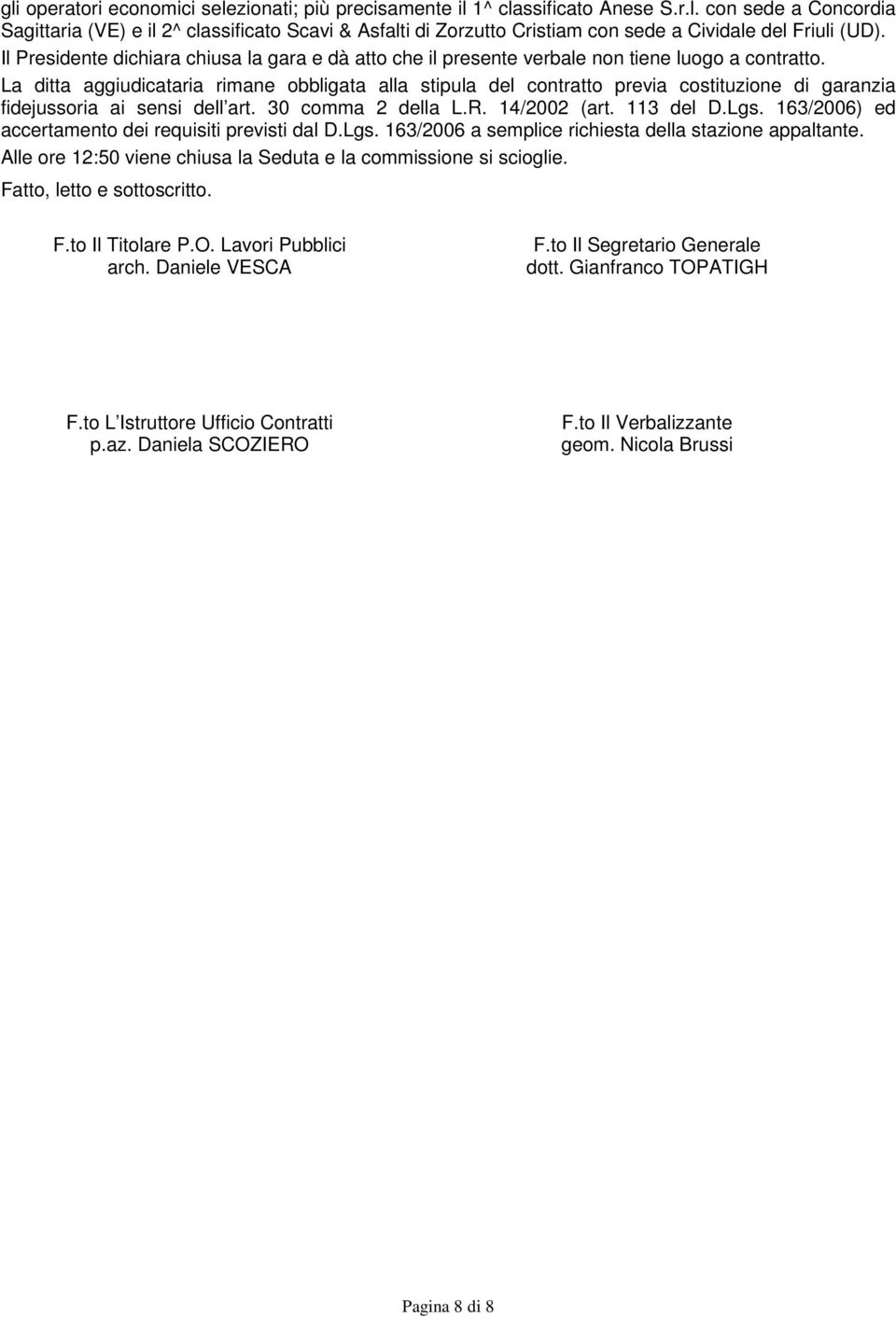 La ditta aggiudicataria rimane obbligata alla stipula del contratto previa costituzione di garanzia fidejussoria ai sensi dell art. 0 comma 2 della L.R. 14/2002 (art. 11 del D.Lgs.