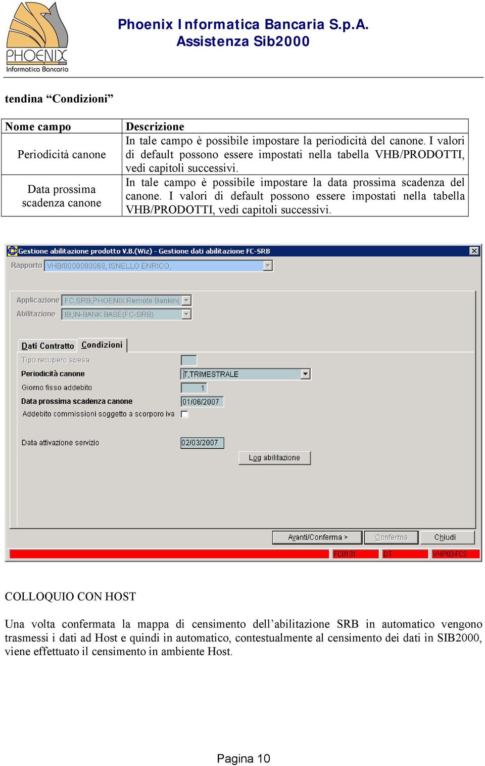 I valori di default possono essere impostati nella tabella VHB/PRODOTTI, vedi capitoli successivi.