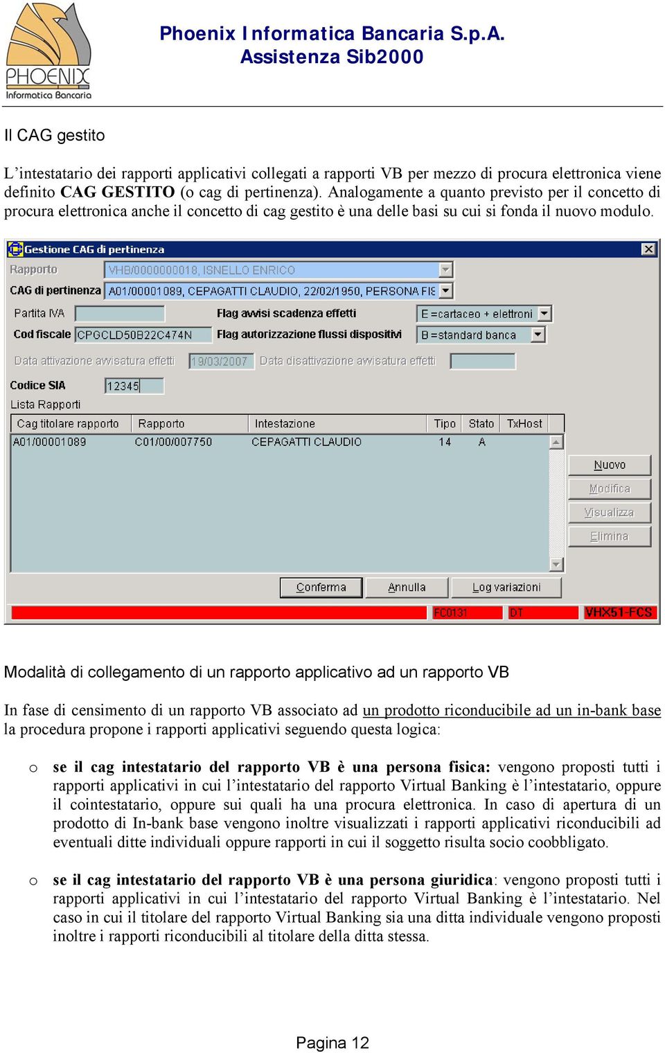 Modalità di collegamento di un rapporto applicativo ad un rapporto VB In fase di censimento di un rapporto VB associato ad un prodotto riconducibile ad un in-bank base la procedura propone i rapporti