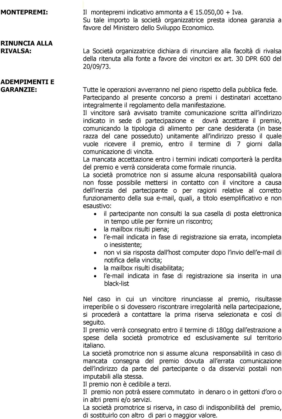 La Società organizzatrice dichiara di rinunciare alla facoltà di rivalsa della ritenuta alla fonte a favore dei vincitori ex art. 30 DPR 600 del 20/09/73.