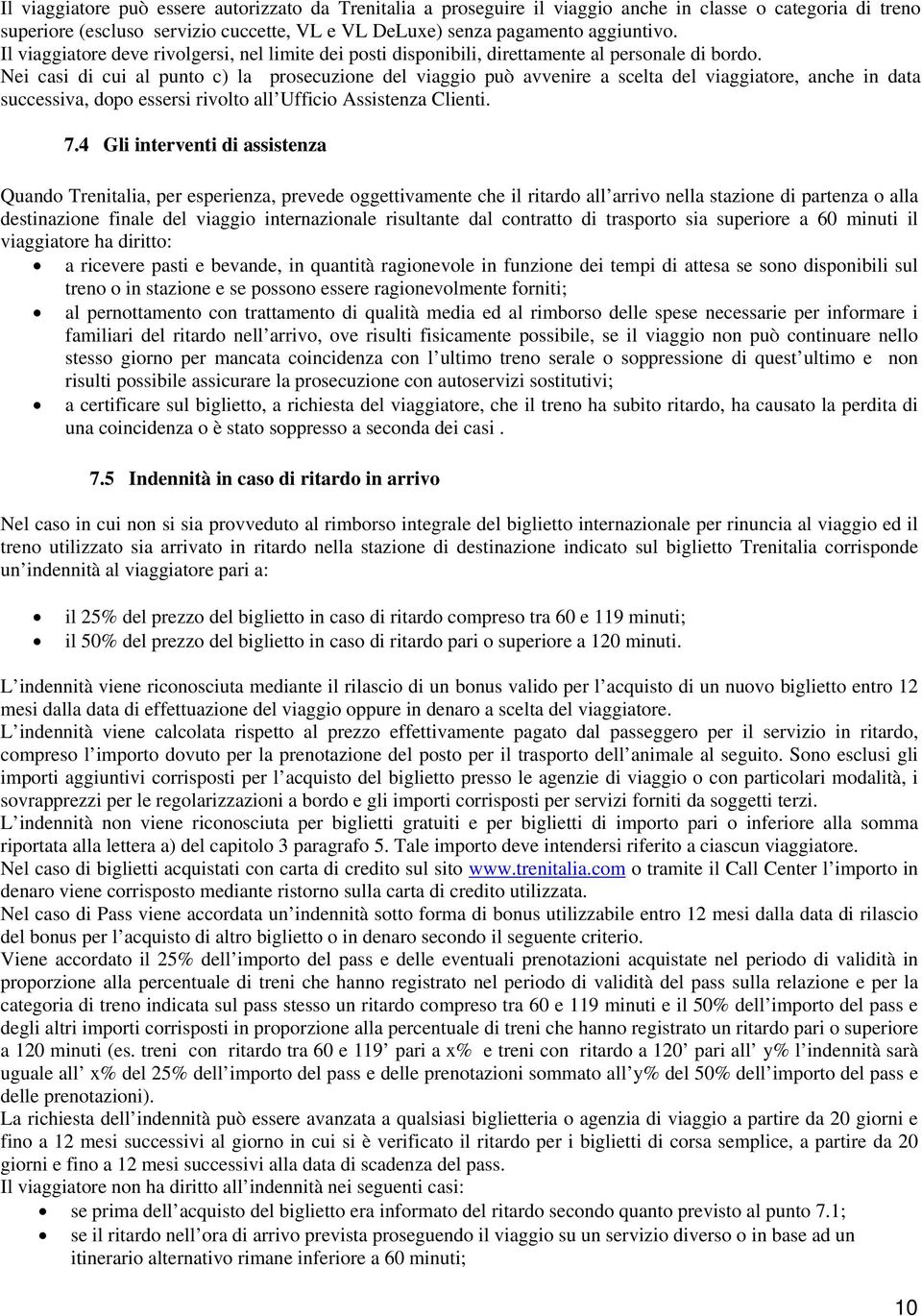 Nei casi di cui al punto c) la prosecuzione del viaggio può avvenire a scelta del viaggiatore, anche in data successiva, dopo essersi rivolto all Ufficio Assistenza Clienti. 7.