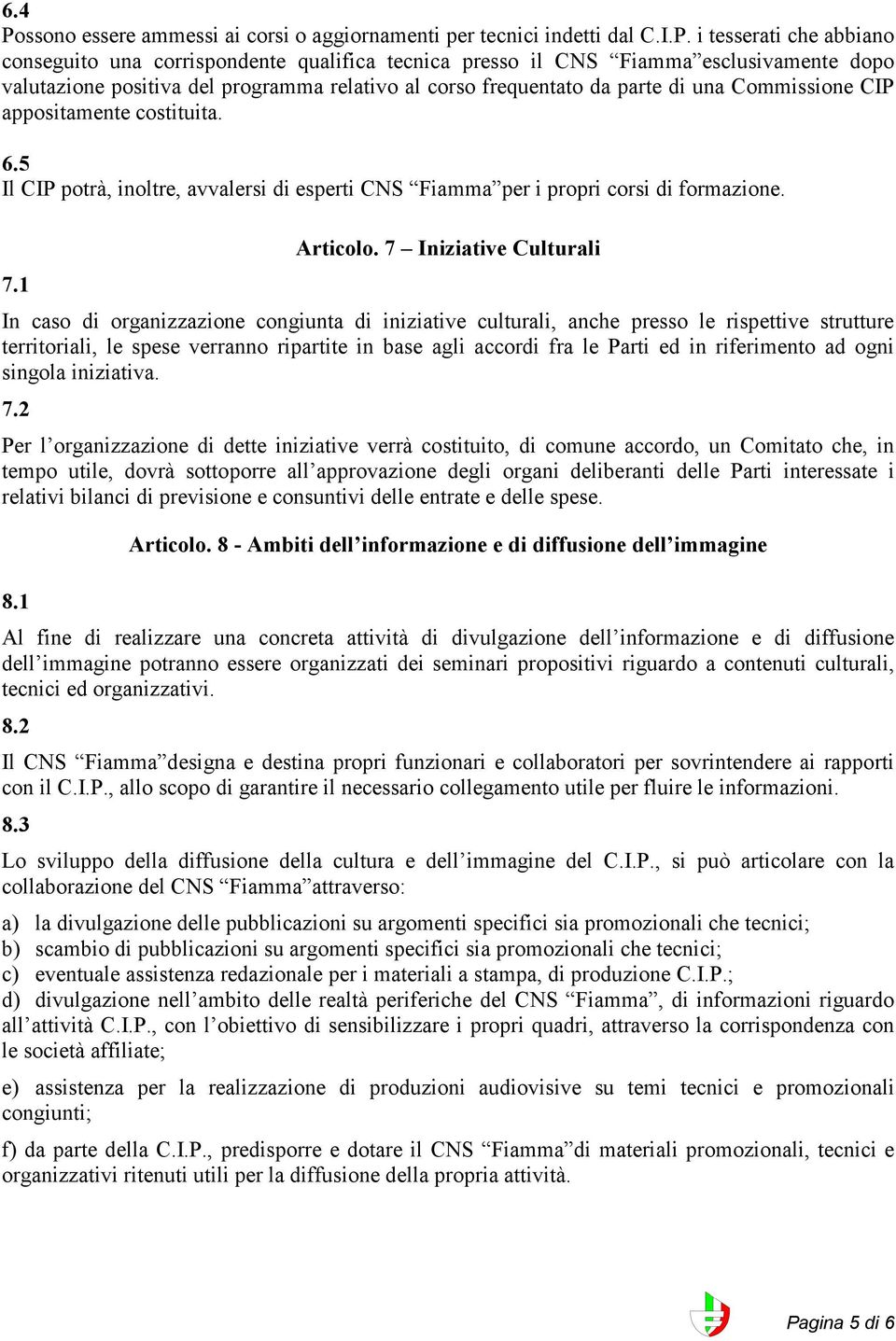 i tesserati che abbiano conseguito una corrispondente qualifica tecnica presso il CNS Fiamma esclusivamente dopo valutazione positiva del programma relativo al corso frequentato da parte di una