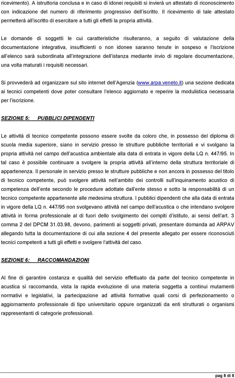 Le domande di soggetti le cui caratteristiche risulteranno, a seguito di valutazione della documentazione integrativa, insufficienti o non idonee saranno tenute in sospeso e l iscrizione all elenco