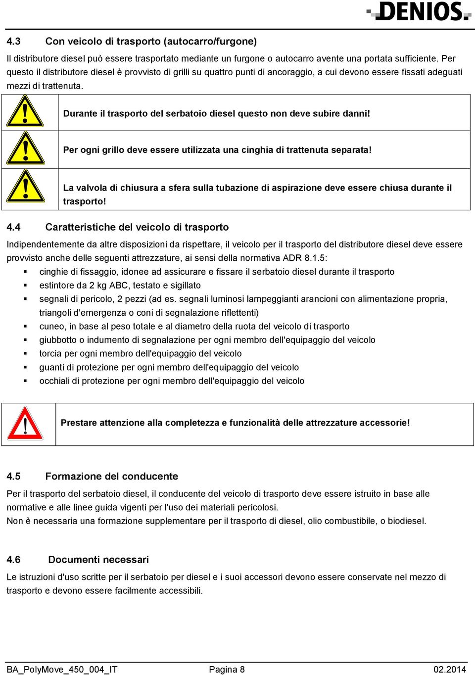 Durante il trasporto del serbatoio diesel questo non deve subire danni! Per ogni grillo deve essere utilizzata una cinghia di trattenuta separata!