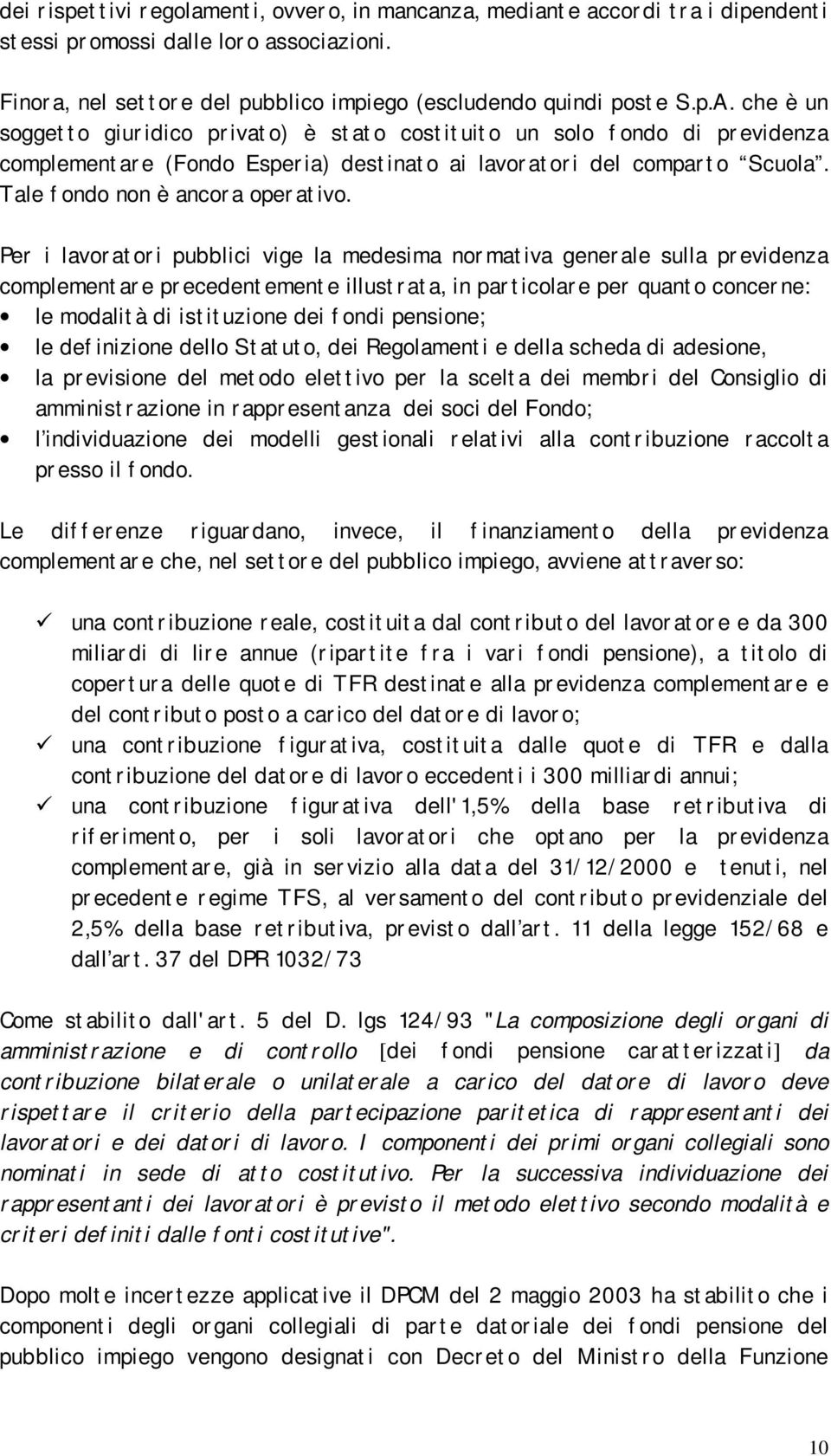 Per i lavoratori pubblici vige la medesima normativa generale sulla previdenza complementare precedentemente illustrata, in particolare per quanto concerne: le modalità di istituzione dei fondi