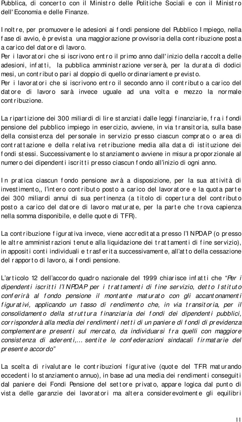 Per i lavoratori che si iscrivono entro il primo anno dall'inizio della raccolta delle adesioni, infatti, la pubblica amministrazione verserà, per la durata di dodici mesi, un contributo pari al