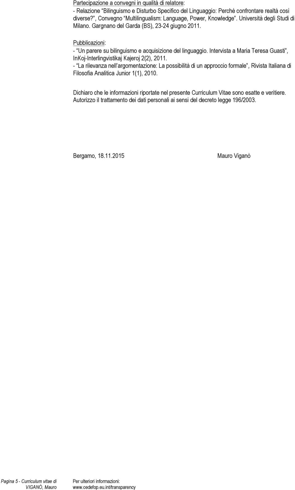 Pubblicazioni: - Un parere su bilinguismo e acquisizione del linguaggio. Intervista a Maria Teresa Guasti, InKoj-Interlingvistikaj Kajeroj 2(2), 2011.