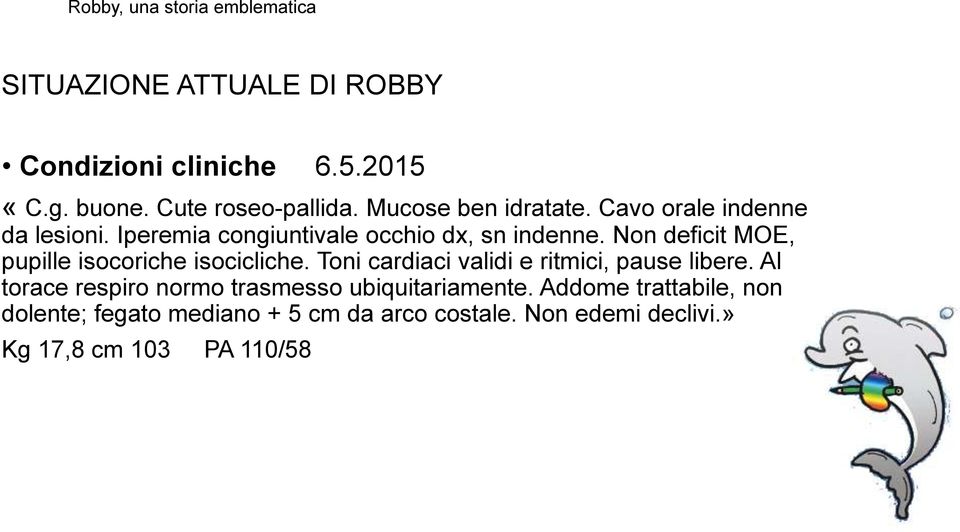 Non deficit MOE, pupille isocoriche isocicliche. Toni cardiaci validi e ritmici, pause libere.