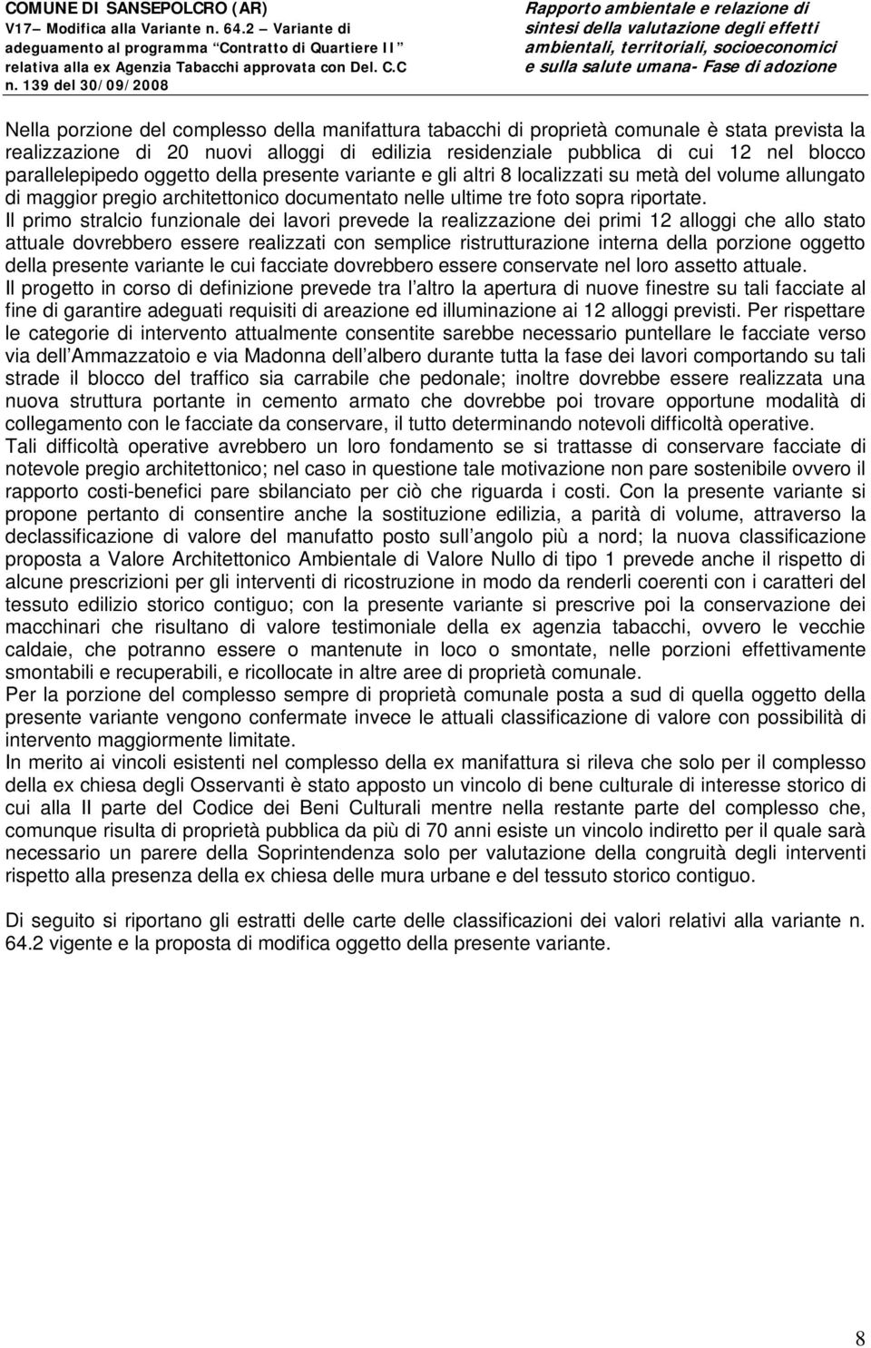 Il primo stralcio funzionale dei lavori prevede la realizzazione dei primi 12 alloggi che allo stato attuale dovrebbero essere realizzati con semplice ristrutturazione interna della porzione oggetto