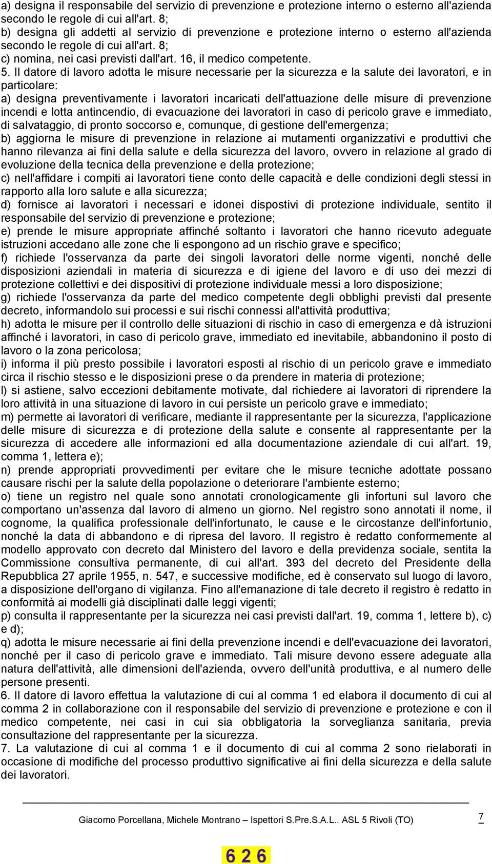 Il datore di lavoro adotta le misure necessarie per la sicurezza e la salute dei lavoratori, e in particolare: a) designa preventivamente i lavoratori incaricati dell'attuazione delle misure di