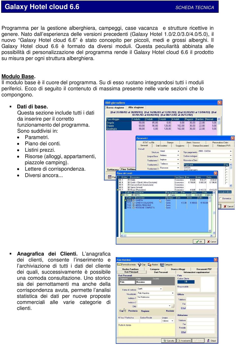 Questa peculiarità abbinata alle possibilità di personalizzazione del programma rende il Galaxy Hotel cloud 6.6 il prodotto su misura per ogni struttura alberghiera. Modulo Base.