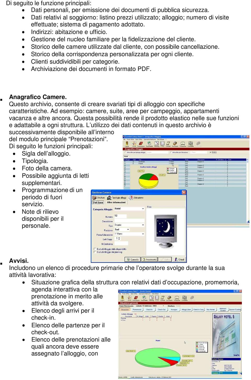 Gestione del nucleo familiare per la fidelizzazione del cliente. Storico delle camere utilizzate dal cliente, con possibile cancellazione. Storico della corrispondenza personalizzata per ogni cliente.