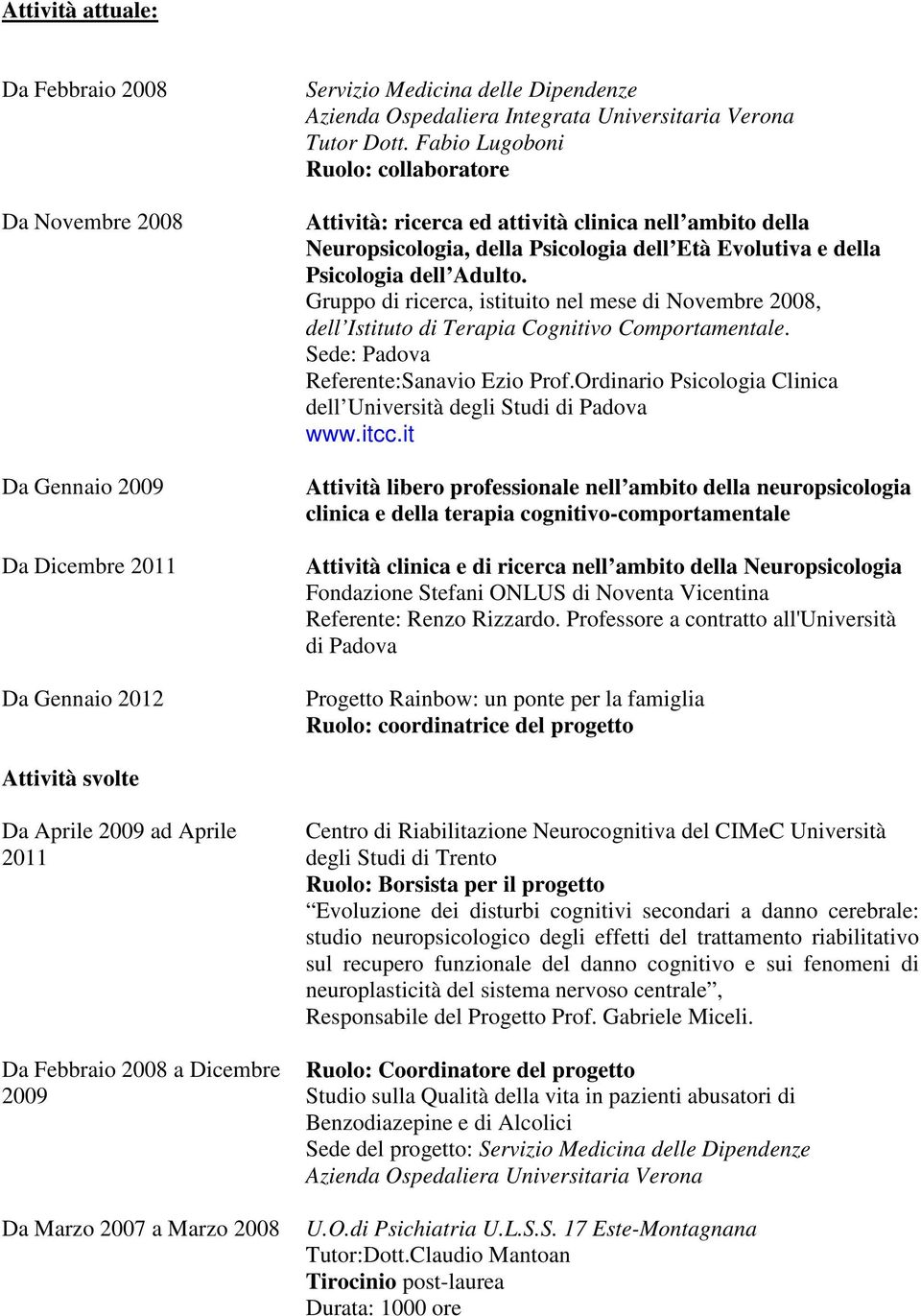 Gruppo di ricerca, istituito nel mese di Novembre 2008, dell Istituto di Terapia Cognitivo Comportamentale. Sede: Padova Referente:Sanavio Ezio Prof.