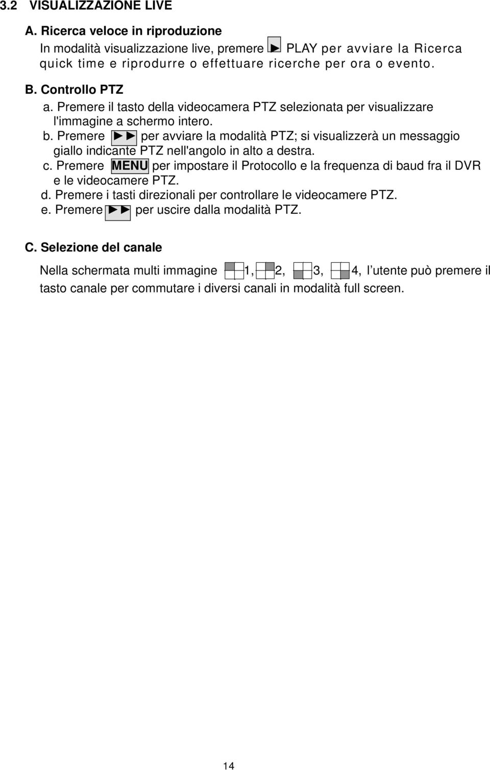 Premere per avviare la modalità PTZ; si visualizzerà un messaggio giallo indicante PTZ nell'angolo in alto a destra. c.