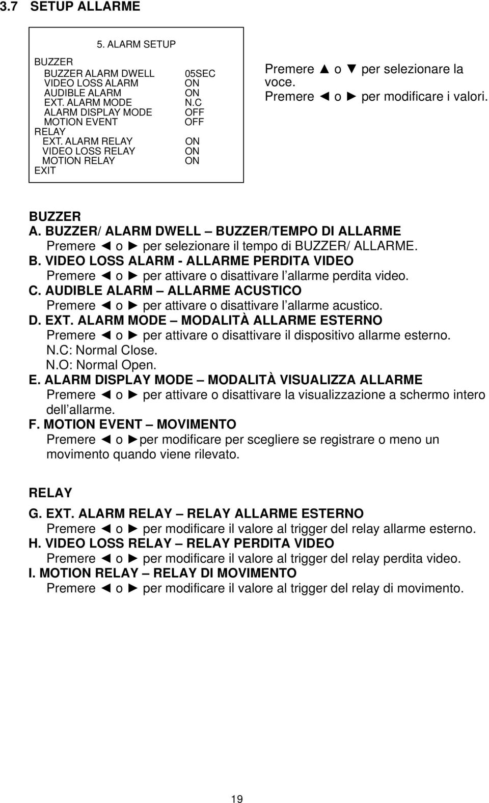 BUZZER/ ALARM DWELL BUZZER/TEMPO DI ALLARME Premere o per selezionare il tempo di BUZZER/ ALLARME. B. VIDEO LOSS ALARM - ALLARME PERDITA VIDEO Premere o per attivare o disattivare l allarme perdita video.