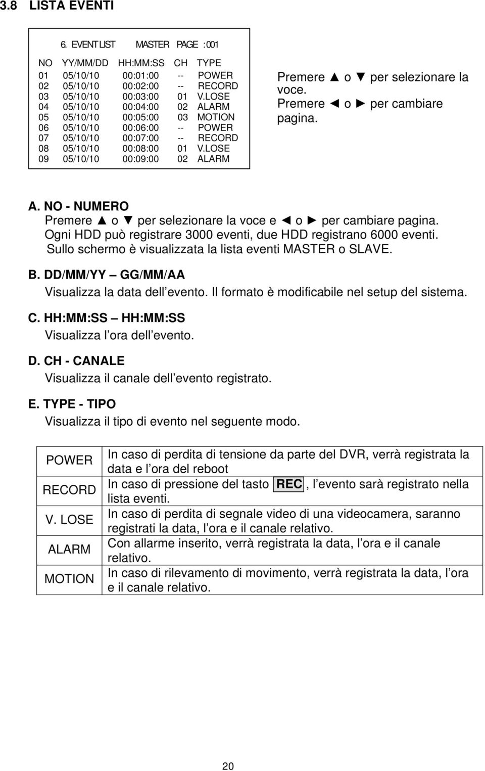 LOSE 09 05/10/10 00:09:00 02 ALARM Premere o per selezionare la voce. Premere o per cambiare pagina. A. NO - NUMERO Premere o per selezionare la voce e o per cambiare pagina.