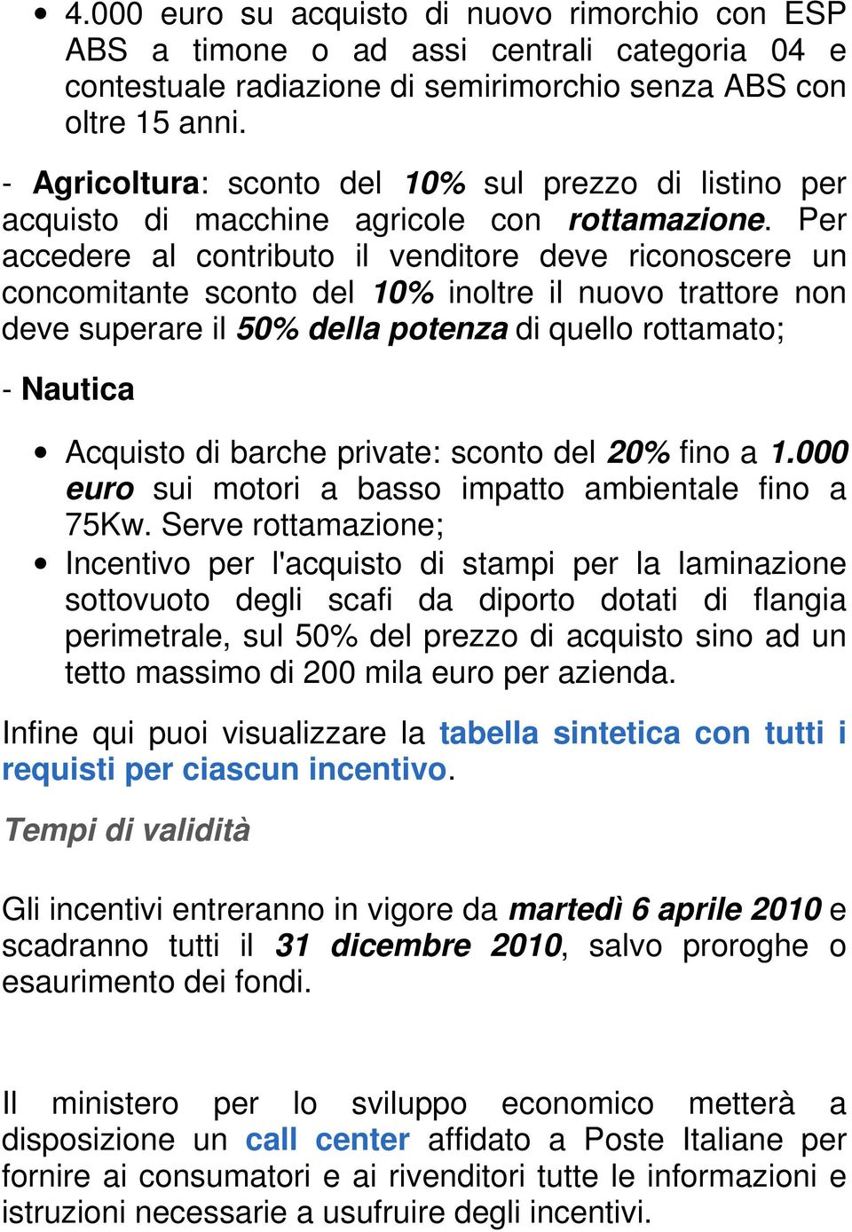 Per accedere al contributo il venditore deve riconoscere un concomitante sconto del 10% inoltre il nuovo trattore non deve superare il 50% della potenza di quello rottamato; - Nautica Acquisto di