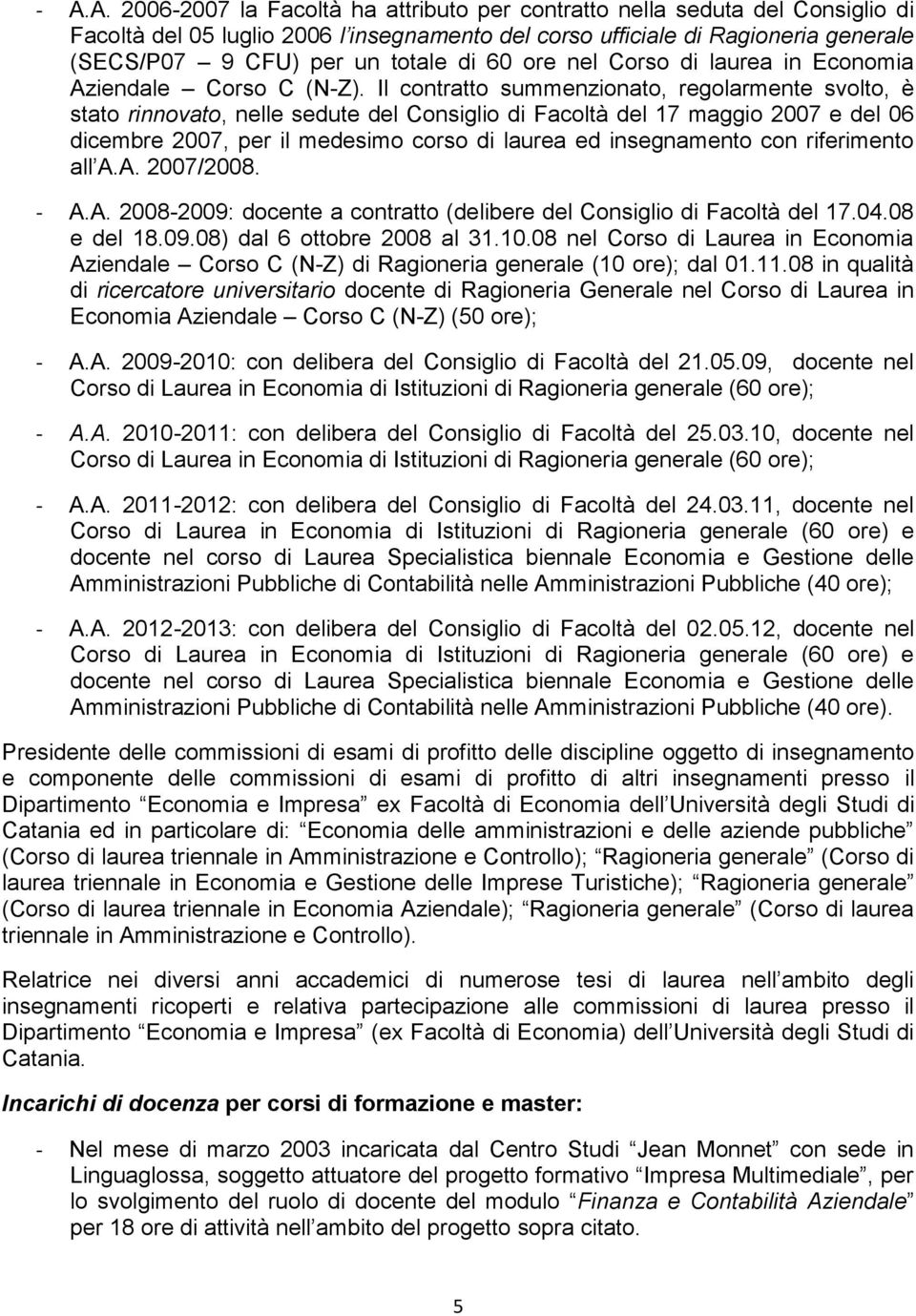 Il contratto summenzionato, regolarmente svolto, è stato rinnovato, nelle sedute del Consiglio di Facoltà del 17 maggio 2007 e del 06 dicembre 2007, per il medesimo corso di laurea ed insegnamento