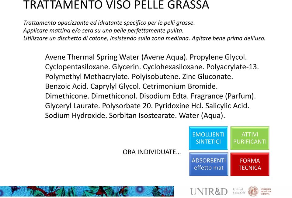 Glycerin. Cyclohexasiloxane. Polyacrylate-13. Polymethyl Methacrylate. Polyisobutene. Zinc Gluconate. Benzoic Acid. Caprylyl Glycol. Cetrimonium Bromide. Dimethicone. Dimethiconol.