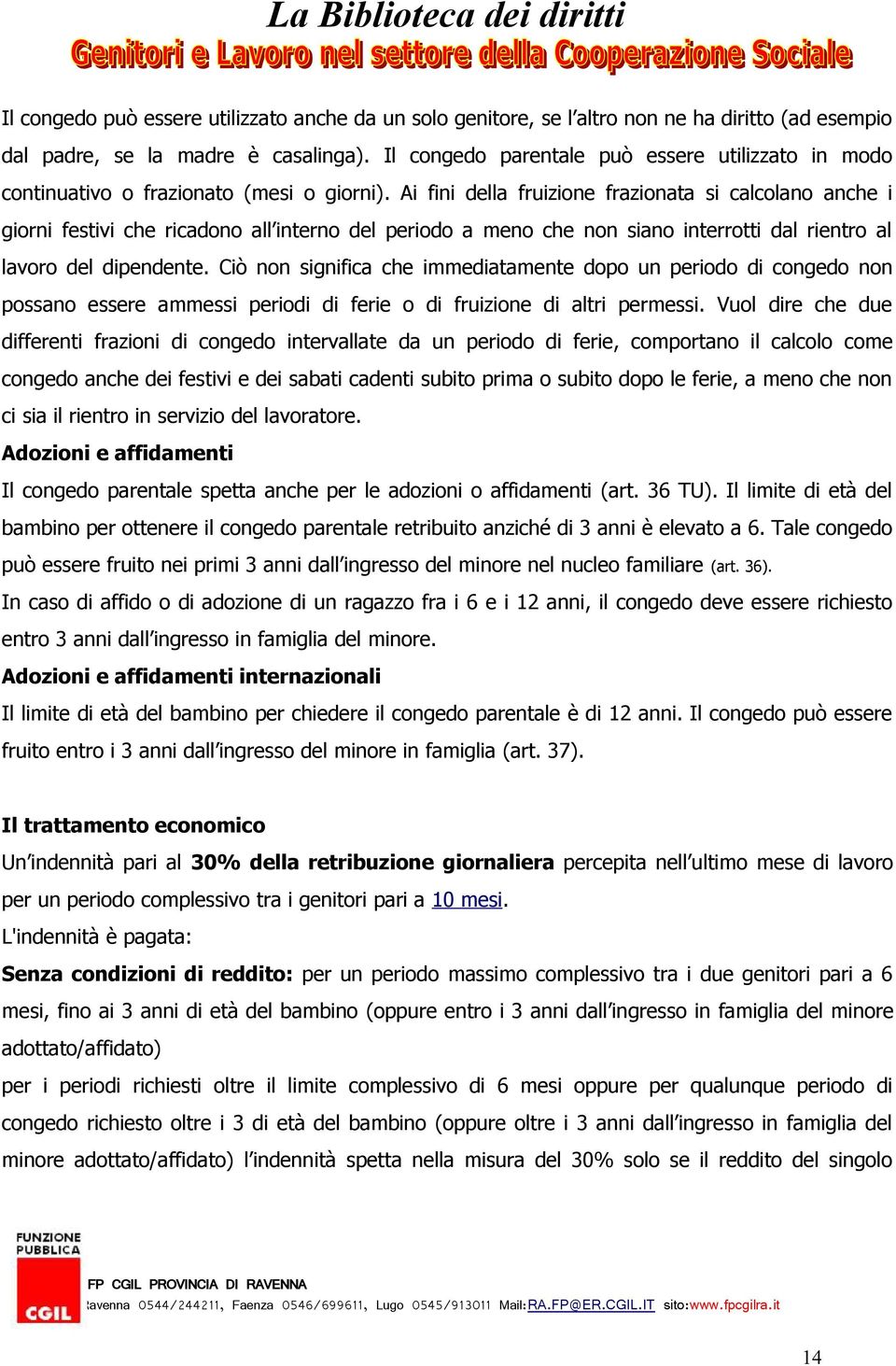 Ai fini della fruizione frazionata si calcolano anche i giorni festivi che ricadono all interno del periodo a meno che non siano interrotti dal rientro al lavoro del dipendente.